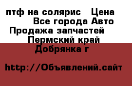 птф на солярис › Цена ­ 1 500 - Все города Авто » Продажа запчастей   . Пермский край,Добрянка г.